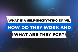 What is a Self-Encrypting Drive, how do they work and what are they for?