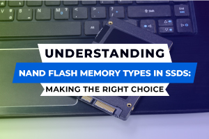Understanding NAND Flash Memory Types in SSDs: Making the Right Choice